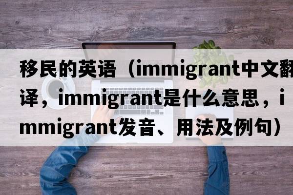 移民的英語(yǔ)（immigrant中文翻譯，immigrant是什么意思，immigrant發(fā)音、用法及例句）