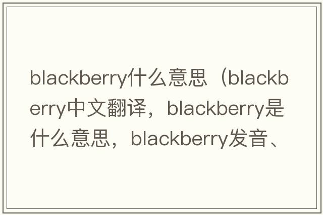 blackberry什么意思（blackberry中文翻譯，blackberry是什么意思，blackberry發(fā)音、用法及例句）