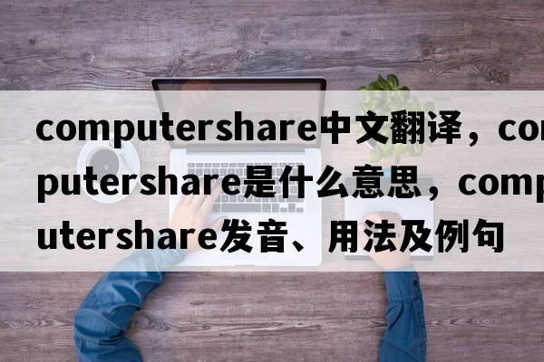 computershare中文翻譯，computershare是什么意思，computershare發(fā)音、用法及例句