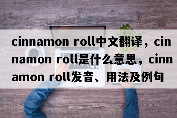 cinnamon roll中文翻譯，cinnamon roll是什么意思，cinnamon roll發(fā)音、用法及例句