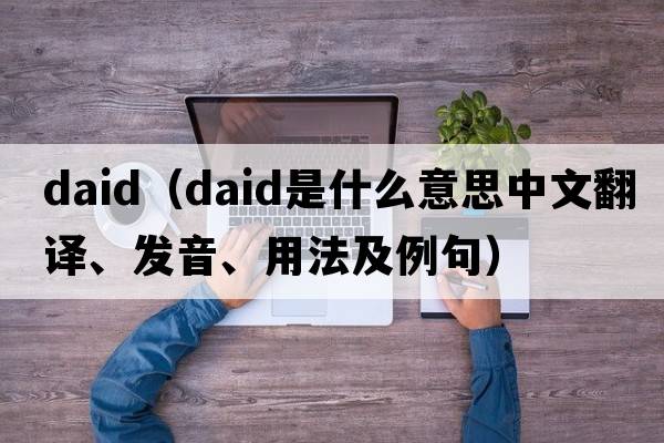 daid（Daid是什么意思中文翻譯、發(fā)音、用法及例句）