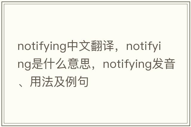notifying中文翻譯，notifying是什么意思，notifying發(fā)音、用法及例句