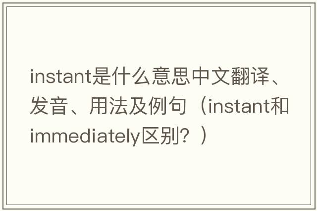 instant是什么意思中文翻譯、發(fā)音、用法及例句（instant和immediately區別？）