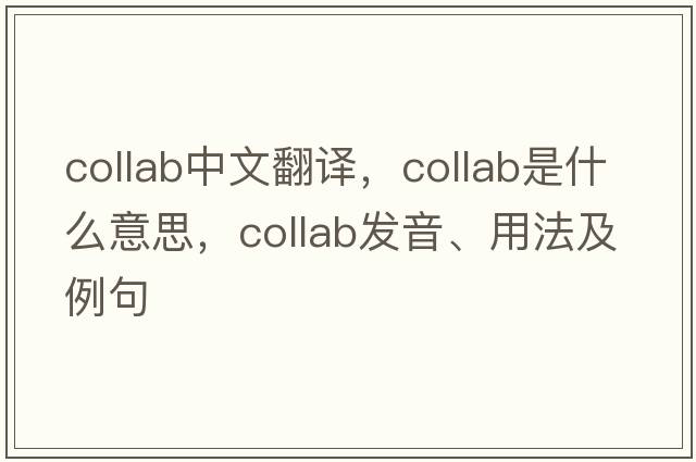 collab中文翻譯，collab是什么意思，collab發(fā)音、用法及例句
