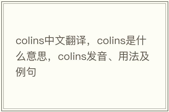 colins中文翻譯，colins是什么意思，colins發(fā)音、用法及例句