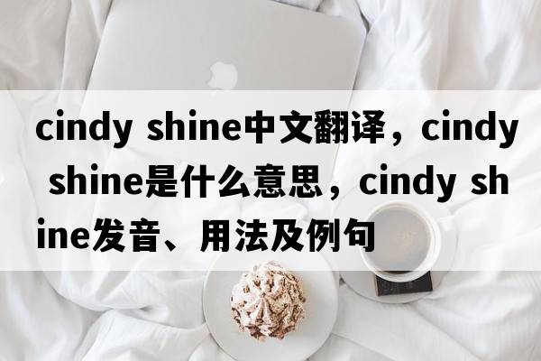 cindy shine中文翻譯，cindy shine是什么意思，cindy shine發(fā)音、用法及例句