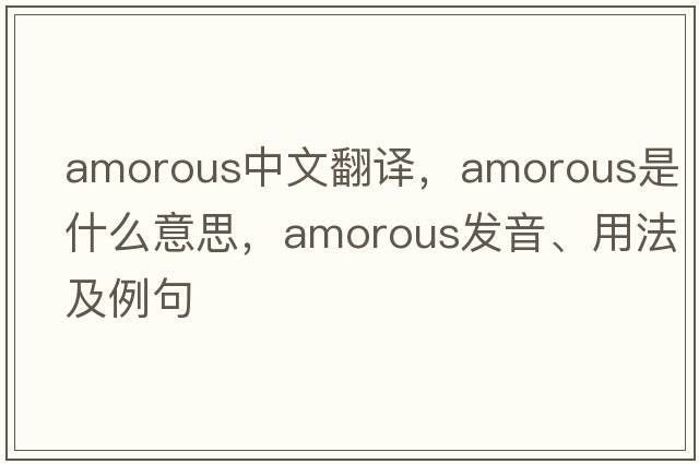 amorous中文翻譯，amorous是什么意思，amorous發(fā)音、用法及例句