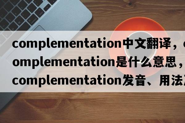 complementation中文翻譯，complementation是什么意思，complementation發(fā)音、用法及例句