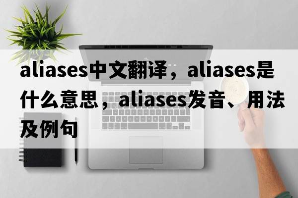 aliases中文翻譯，aliases是什么意思，aliases發(fā)音、用法及例句