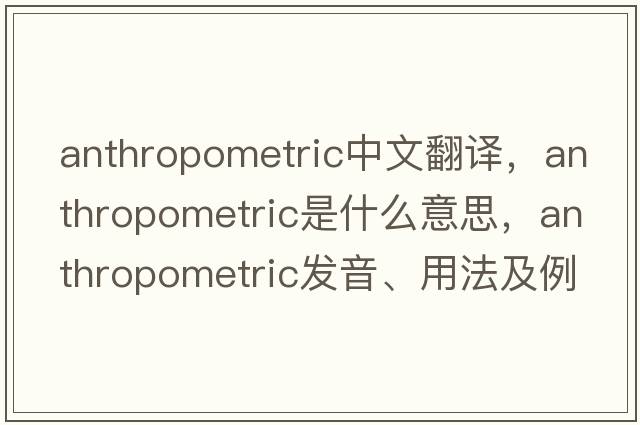 anthropometric中文翻譯，anthropometric是什么意思，anthropometric發(fā)音、用法及例句