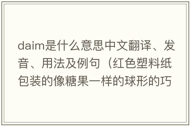 DAIM是什么意思中文翻譯、發(fā)音、用法及例句（紅色塑料紙包裝的像糖果一樣的球形的巧克力叫什么牌子？）