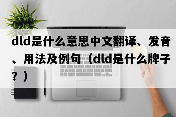 dld是什么意思中文翻譯、發(fā)音、用法及例句（dld是什么牌子？）