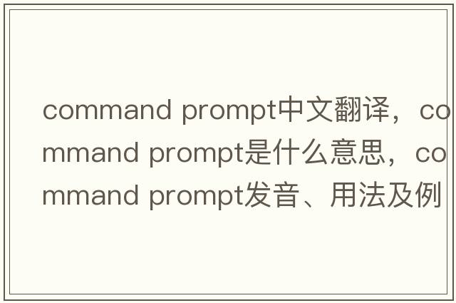 command prompt中文翻譯，command prompt是什么意思，command prompt發(fā)音、用法及例句