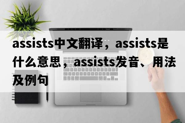 assists中文翻譯，assists是什么意思，assists發(fā)音、用法及例句