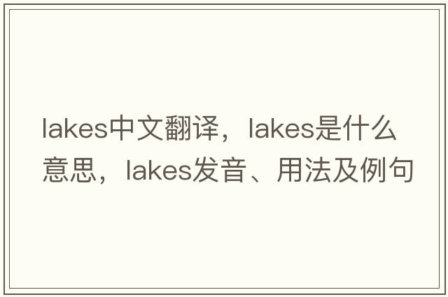 lakes中文翻譯，lakes是什么意思，lakes發(fā)音、用法及例句