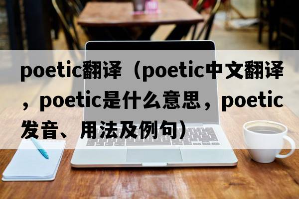 poetic翻譯（poetic中文翻譯，poetic是什么意思，poetic發(fā)音、用法及例句）