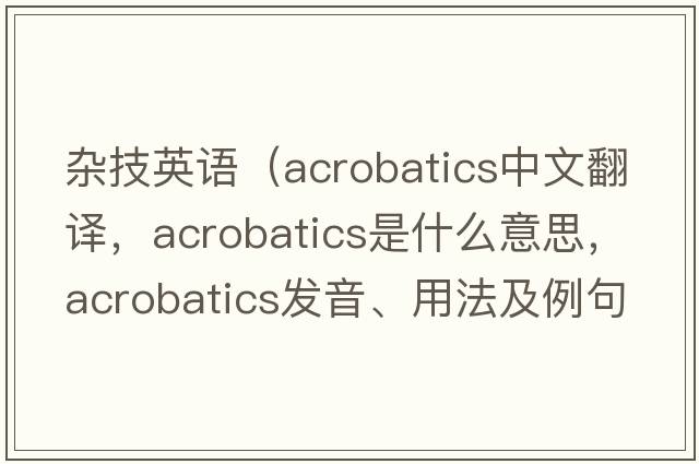 雜技英語(yǔ)（acrobatics中文翻譯，acrobatics是什么意思，acrobatics發(fā)音、用法及例句）