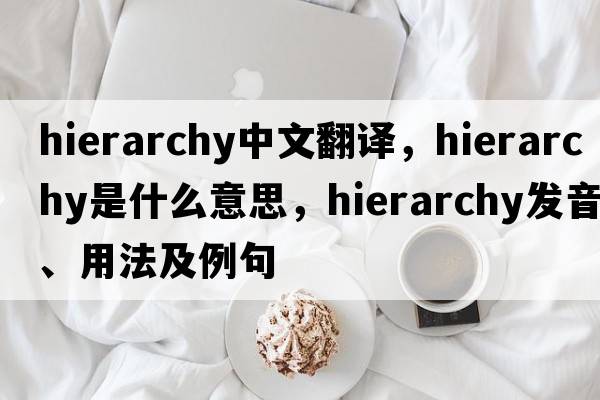hierarchy中文翻譯，hierarchy是什么意思，hierarchy發(fā)音、用法及例句