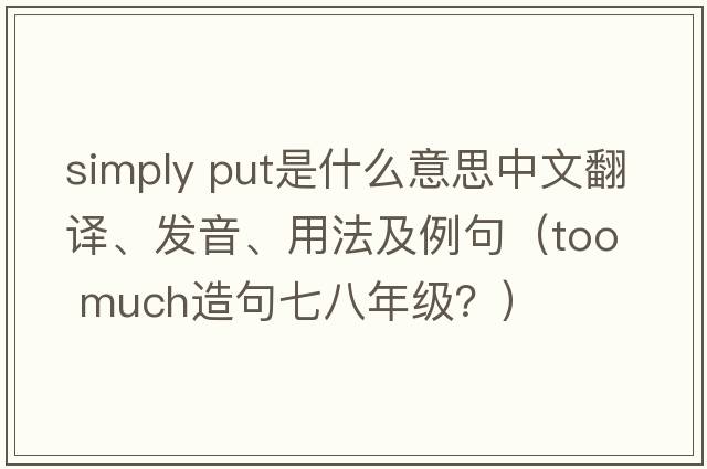 simply put是什么意思中文翻譯、發(fā)音、用法及例句（too  much造句七八年級？）