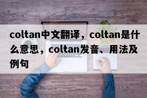coltan中文翻譯，coltan是什么意思，coltan發(fā)音、用法及例句