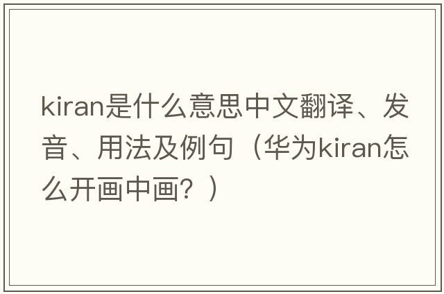 Kiran是什么意思中文翻譯、發(fā)音、用法及例句（華為kiran怎么開(kāi)畫(huà)中畫(huà)？）