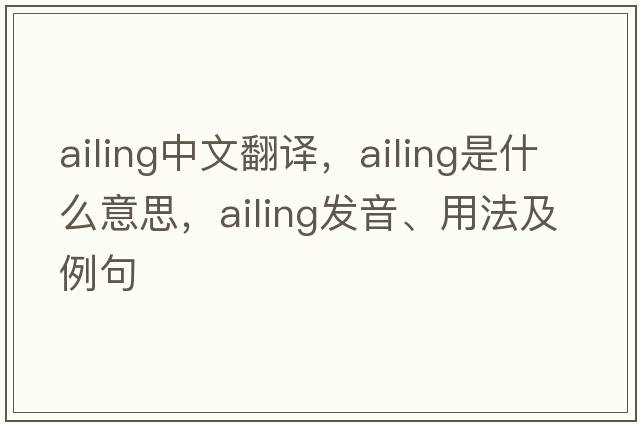ailing中文翻譯，ailing是什么意思，ailing發(fā)音、用法及例句