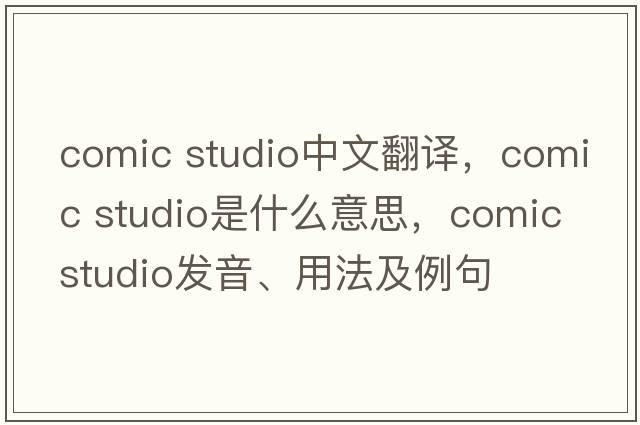comic studio中文翻譯，comic studio是什么意思，comic studio發(fā)音、用法及例句