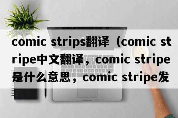 comic strips翻譯（comic stripe中文翻譯，comic stripe是什么意思，comic stripe發(fā)音、用法及例句）