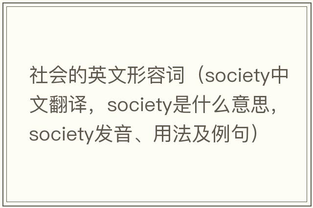 社會(huì )的英文形容詞（society中文翻譯，society是什么意思，society發(fā)音、用法及例句）