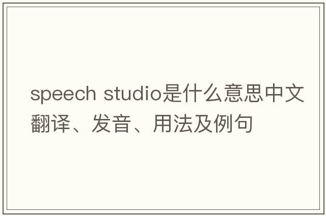 speech studio是什么意思中文翻譯、發(fā)音、用法及例句