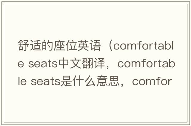 舒適的座位英語(yǔ)（comfortable seats中文翻譯，comfortable seats是什么意思，comfortable seats發(fā)音、用法及例句）