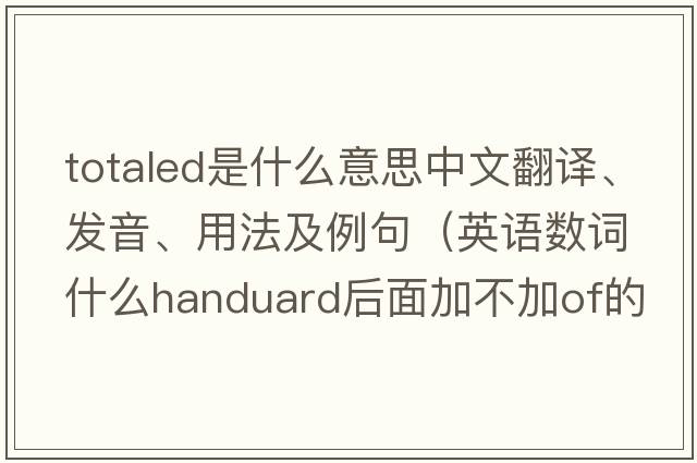 totaled是什么意思中文翻譯、發(fā)音、用法及例句（英語(yǔ)數詞什么handuard后面加不加of的用法？）