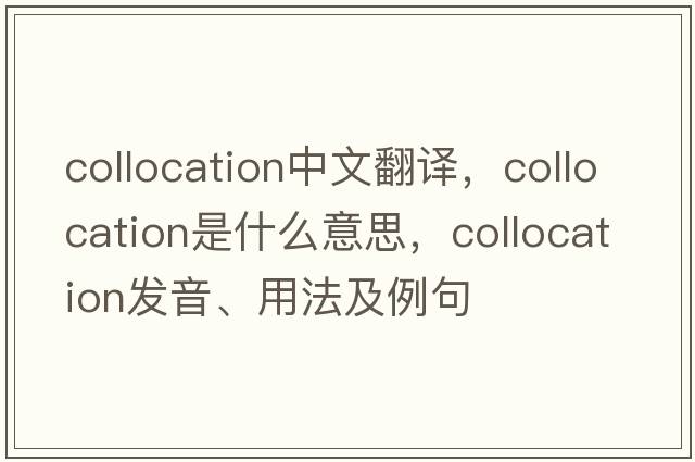 collocation中文翻譯，collocation是什么意思，collocation發(fā)音、用法及例句