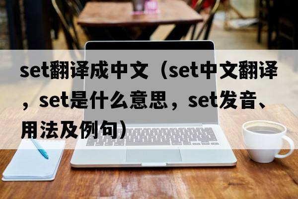 Set翻譯成中文（set中文翻譯，set是什么意思，set發(fā)音、用法及例句）