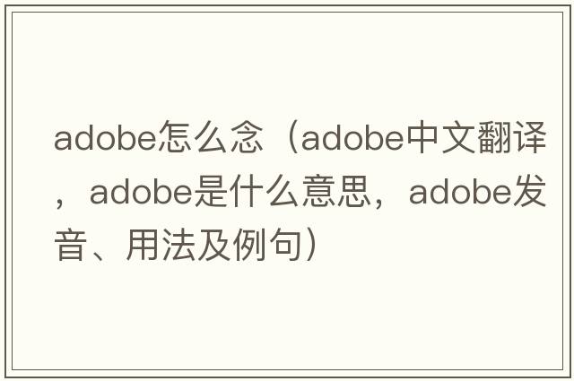 adobe怎么念（adobe中文翻譯，adobe是什么意思，adobe發(fā)音、用法及例句）