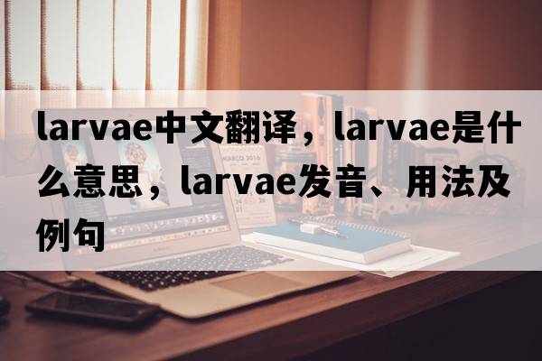 larvae中文翻譯，larvae是什么意思，larvae發(fā)音、用法及例句