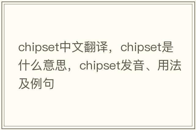 chipset中文翻譯，chipset是什么意思，chipset發(fā)音、用法及例句