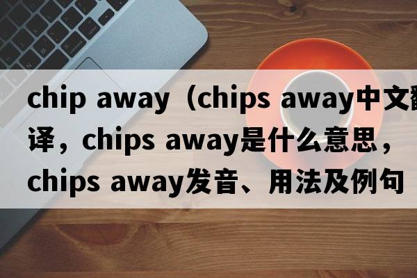 chip away（chips away中文翻譯，chips away是什么意思，chips away發(fā)音、用法及例句）