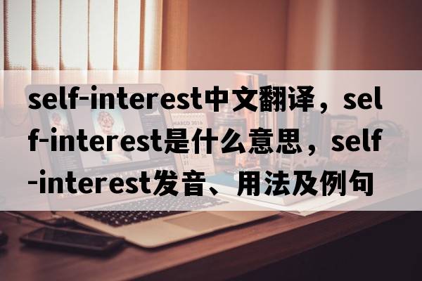 self-interest中文翻譯，self-interest是什么意思，self-interest發(fā)音、用法及例句