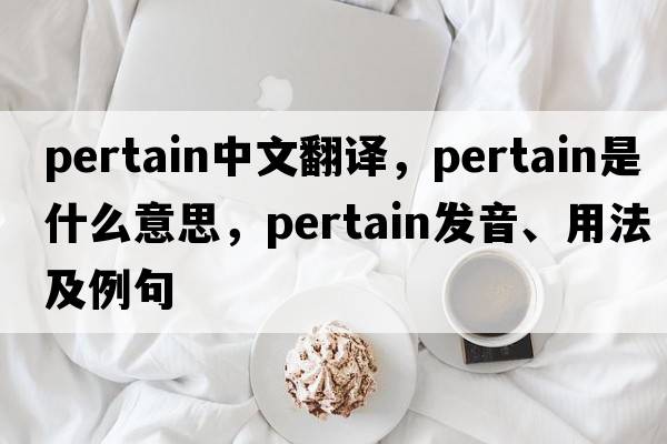 pertain中文翻譯，pertain是什么意思，pertain發(fā)音、用法及例句