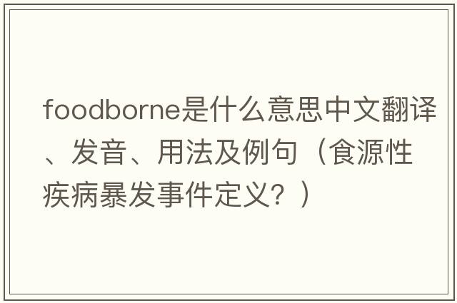 foodborne是什么意思中文翻譯、發(fā)音、用法及例句（食源性疾病暴發(fā)事件定義？）