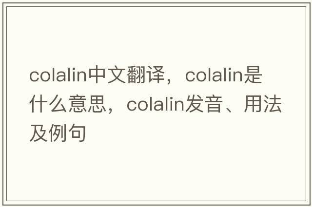 colalin中文翻譯，colalin是什么意思，colalin發(fā)音、用法及例句