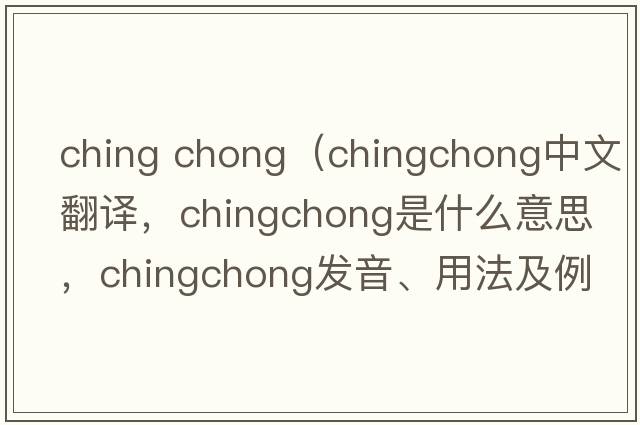 ching chong（chingchong中文翻譯，chingchong是什么意思，chingchong發(fā)音、用法及例句）