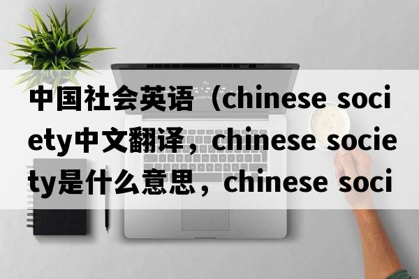 中國社會(huì )英語(yǔ)（chinese society中文翻譯，chinese society是什么意思，chinese society發(fā)音、用法及例句）