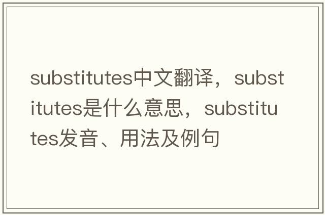 substitutes中文翻譯，substitutes是什么意思，substitutes發(fā)音、用法及例句