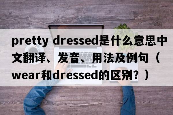 pretty dressed是什么意思中文翻譯、發(fā)音、用法及例句（wear和dressed的區別？）