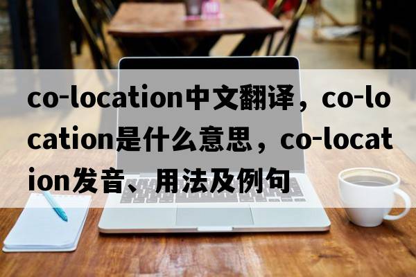 co-location中文翻譯，co-location是什么意思，co-location發(fā)音、用法及例句
