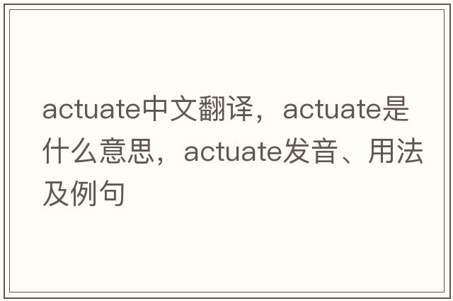 actuate中文翻譯，actuate是什么意思，actuate發(fā)音、用法及例句