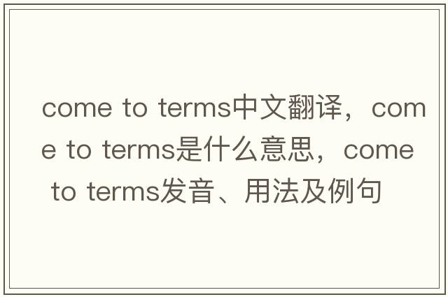 come to terms中文翻譯，come to terms是什么意思，come to terms發(fā)音、用法及例句