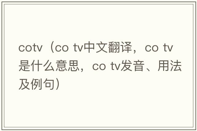 cotv（co tv中文翻譯，co tv是什么意思，co tv發(fā)音、用法及例句）
